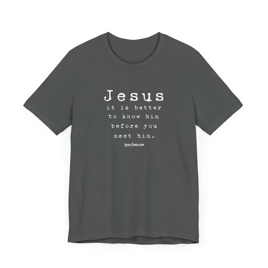 Jesus it is better to know him before you meet him T-Shirt